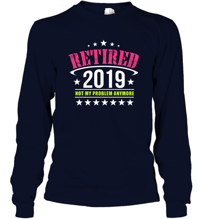 Retired 2019 Not My Problem Anymore Shirt Long Sleeve T-Shirt Long Sleeve T-Shirt Navy