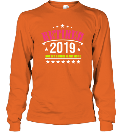 Retired 2019 Not My Problem Anymore Shirt Long Sleeve T-Shirt Long Sleeve T-Shirt Orange