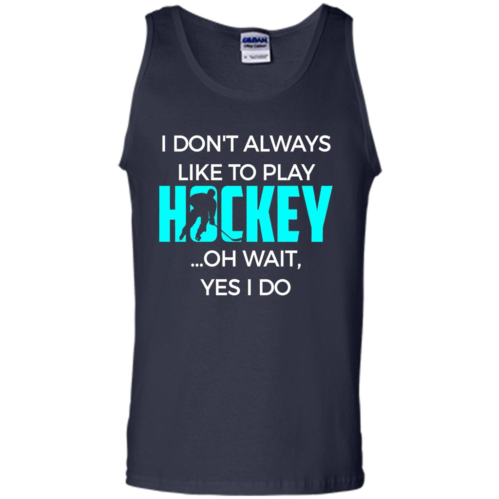 Hockey Lover T-shirt I Don't Always Like To Play Hockey Oh Wait Yes T-shirt