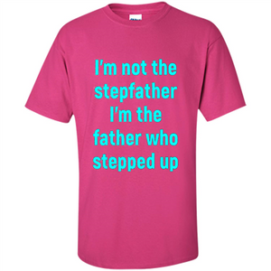 Fathers Day T-shirt I'm The Father Who Stepped Up