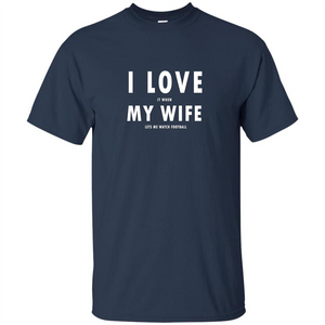 I Love It When My Wife Lets Me Watch Football T-shirt