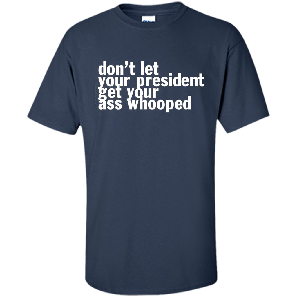Don't Let Your President Get Your Ass Whooped T-shirt Navy