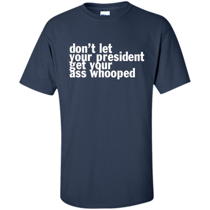 Don't Let Your President Get Your Ass Whooped T-shirt Navy
