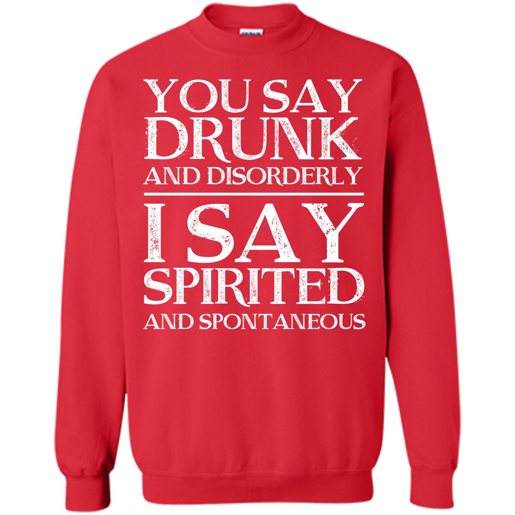 You Say Drunk And Disorderly I Say Spirited And Spontaneous T-shirt