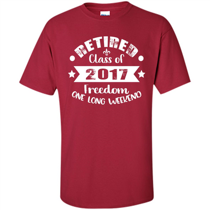 Retired T-shirt Retired Class Of 2017 Freedom One Long Weekend Cardinal