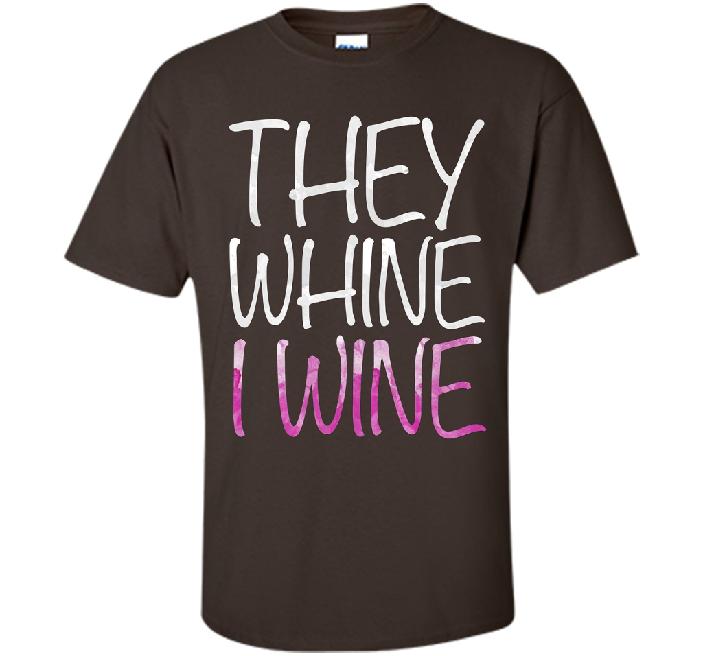 They Whine I Wine T-Shirt Funny Drinking Gift Shirt cool shirt Dark Chocolate