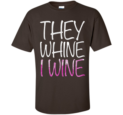 They Whine I Wine T-Shirt Funny Drinking Gift Shirt cool shirt Dark Chocolate