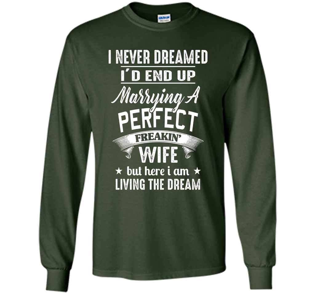 I Never Dreamed I'd End Up Marrying A Perfect Freakin' Wife t-shirt Forest Green