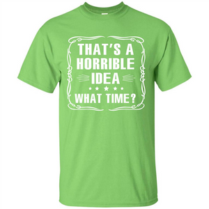 That’s A Horrible Idea What Time T-shirt