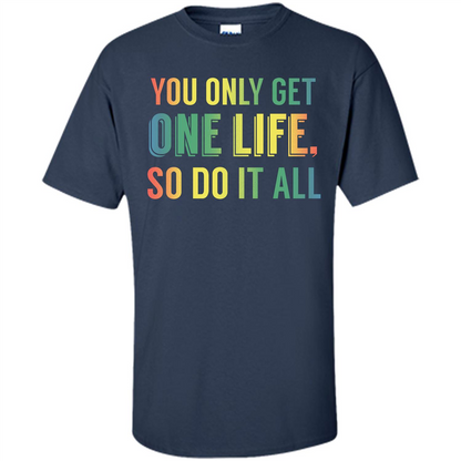 Inspirational Quote T-shirt You Only Get One Life So Do It All Navy
