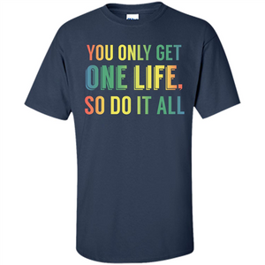 Inspirational Quote T-shirt You Only Get One Life So Do It All