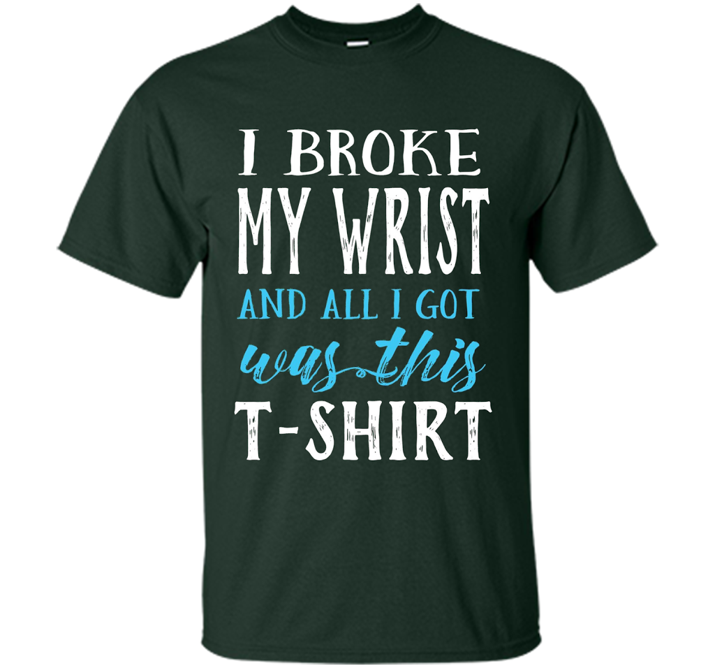 I Broke My Wrist Funny Get Well Gift T-Shirt shirt Forest Green