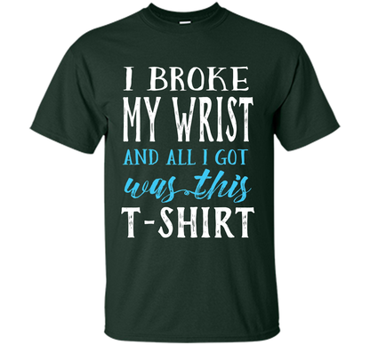 I Broke My Wrist Funny Get Well Gift T-Shirt shirt Forest Green