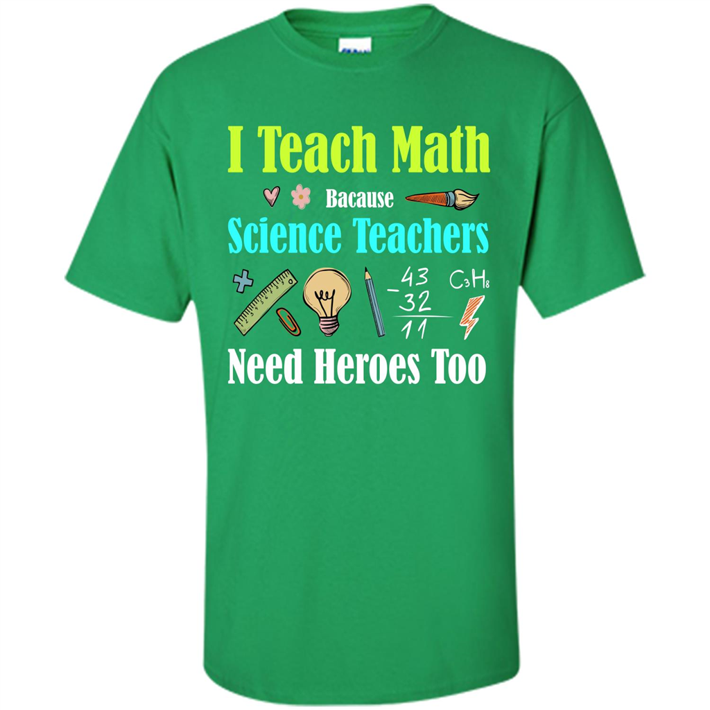 Math Lover. I Teach Math Bacause Science Teachers Need Heroes Too T-shirt Irish Green