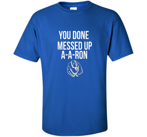 You Done Messed Up A A Ron T-shirt