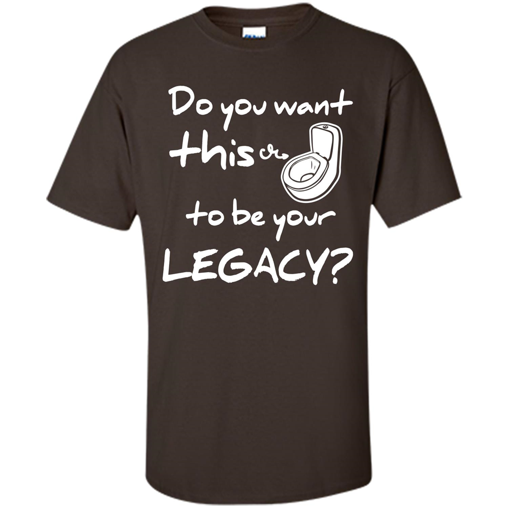 Funny T-shirt Do You Want This To Be Your Legacy Dark Chocolate