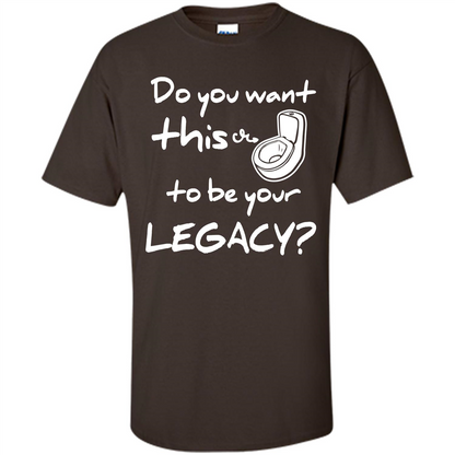Funny T-shirt Do You Want This To Be Your Legacy Dark Chocolate
