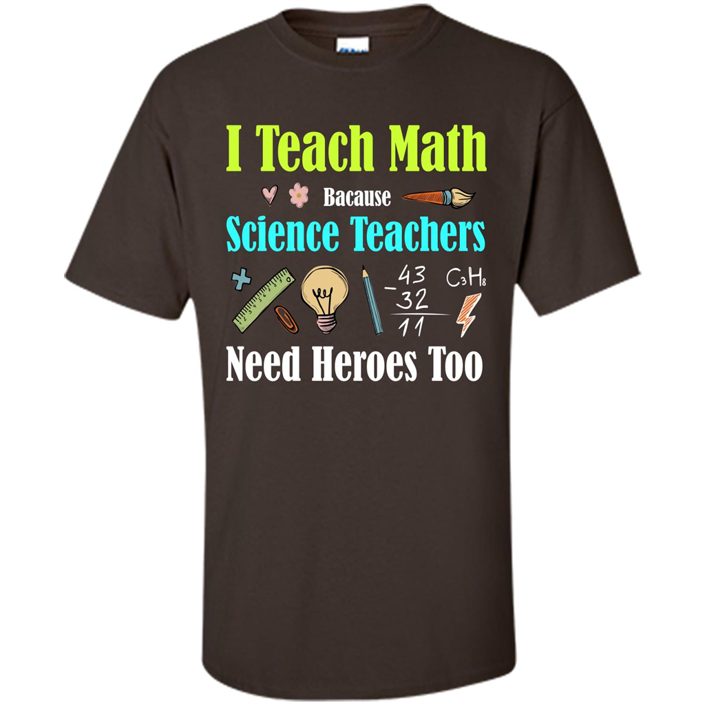 Math Lover. I Teach Math Bacause Science Teachers Need Heroes Too T-shirt Dark Chocolate