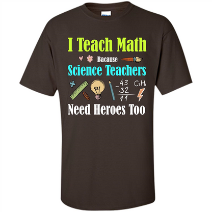 Math Lover. I Teach Math Bacause Science Teachers Need Heroes Too T-shirt Dark Chocolate