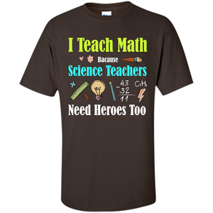 Math Lover. I Teach Math Bacause Science Teachers Need Heroes Too T-shirt