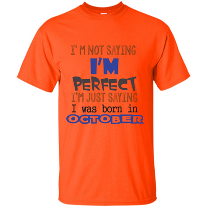 I'm Not Saying I Am Perfect I'M Just Saying I Was Born In October Orange