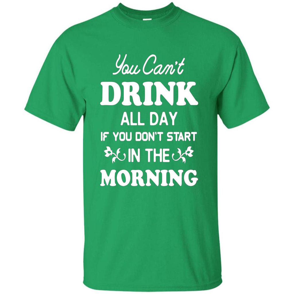 You Can't Drink All Day If You Don't Start In Morning T-Shirt Irish Green