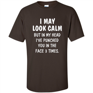 I May Look Calm But In My Head I've Punched You In The Face T-Shirt