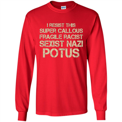 I Resist This Super Callous Fragile Racist Sexist Nazi Potus T-shirt