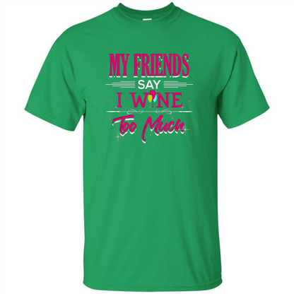 My Friends Say I Wine Too Much T-shirt Irish Green