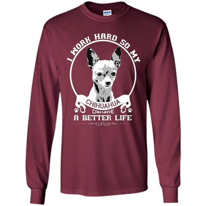 Chihuahua T-shirt I Work Hard So My Chihuahua Can Have A Better Life Maroon
