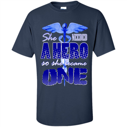 Nurse T-shirt She Needed A Hero So She Became One T-shirt Navy