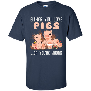 Either You Love Pigs Or You Wrong T-shirt