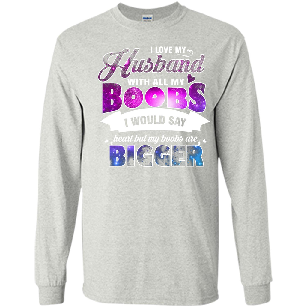 Husband T-shirt I Love My Husband With All My Boobs I Would Say Heart But My Boobs Are Ash