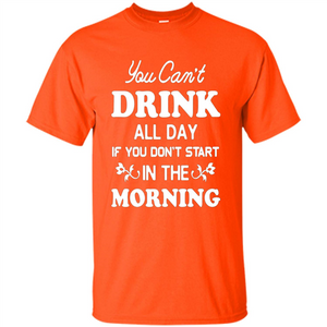 You Can't Drink All Day If You Don't Start In Morning T-Shirt