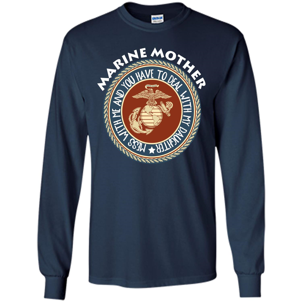 Marine Mother T-shirt Mess With Me And You Have To Deal With My Daughter Navy