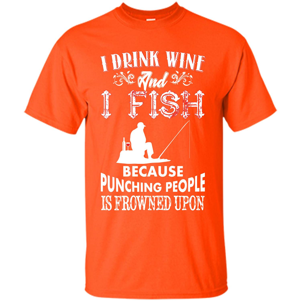 Wine T-shirt I Drink Wine And I Fish Because Punching People Is Frowned Upon Orange