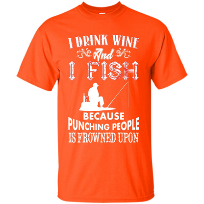 Wine T-shirt I Drink Wine And I Fish Because Punching People Is Frowned Upon Orange