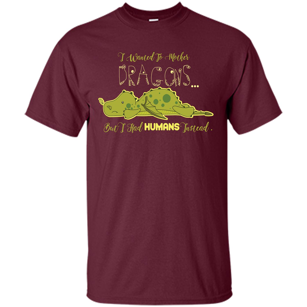 Mommy T-shirt I Wanted To Mother Dragons But I Had Humans Instead Maroon