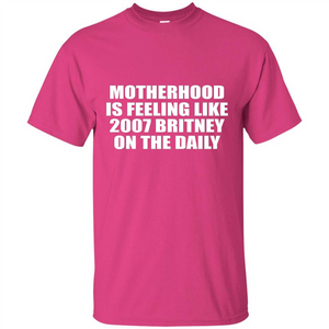 Motherhood Is Feeling Like 2007 Britney On The Daily T-shirt