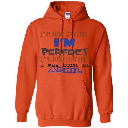 April T-shirt I'm Not Saying I Am Perfect I'm Just Saying I Was Born In April Orange