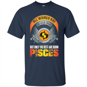 All Women Are Created Equal But Only The Best Are Born Pisces T-shirt