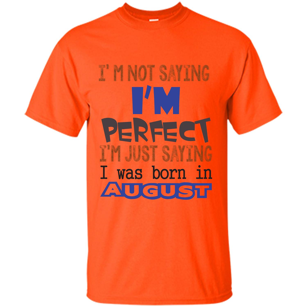 August T-shirt I'm Not Saying I Am Perfect I'm Just Saying I Was Born In August Orange