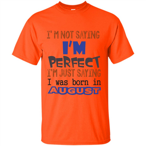 August T-shirt I'm Not Saying I Am Perfect I'm Just Saying I Was Born In August