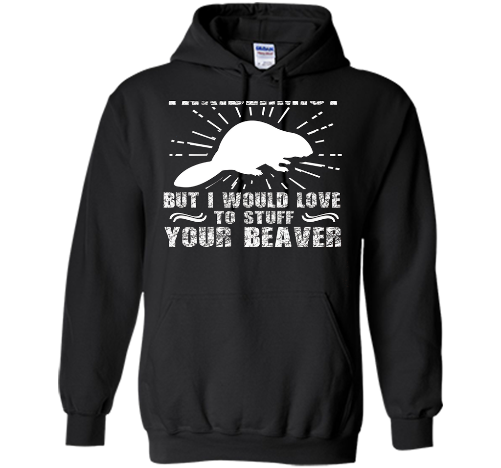 I'm Not Taxidermist But I Would Love To Stuff Your Beaver cool shirt