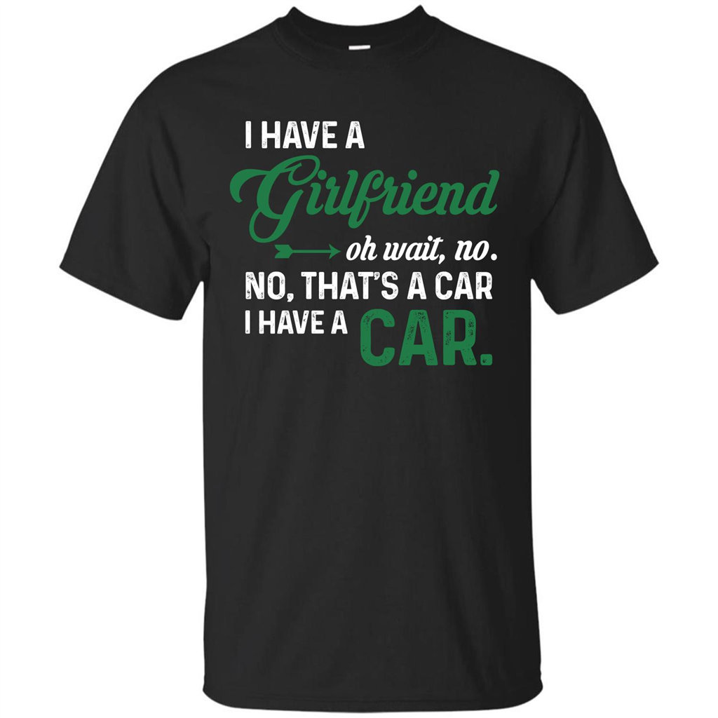 Car T-shirt I Have A Girlfriend Oh Wait No No That's A Car I Have A Car T-shirt Black
