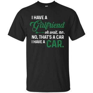 Car T-shirt I Have A Girlfriend Oh Wait No No That's A Car I Have A Car T-shirt