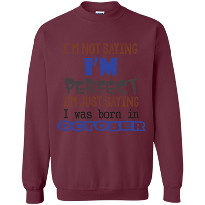I'm Not Saying I Am Perfect I'M Just Saying I Was Born In October Maroon
