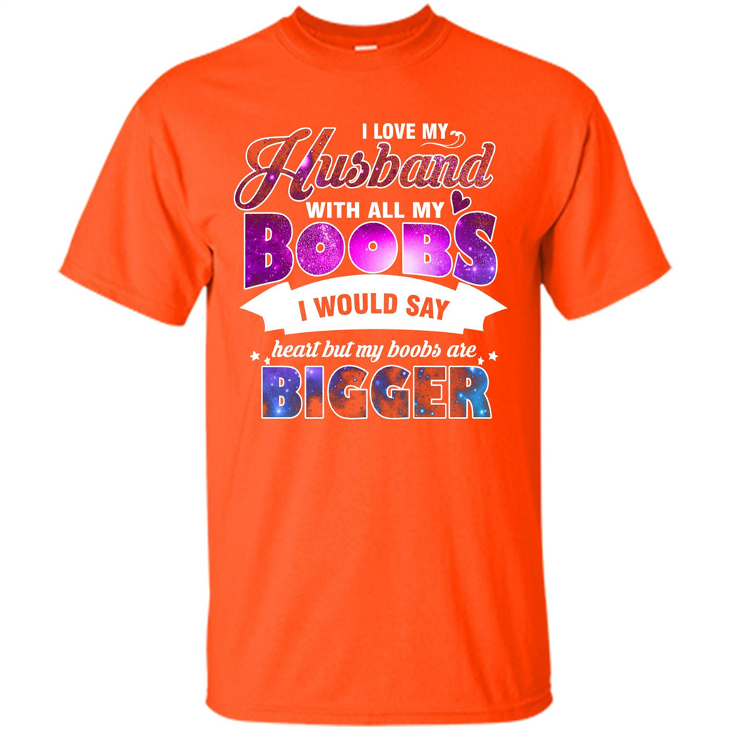 Husband T-shirt I Love My Husband With All My Boobs I Would Say Heart But My Boobs Are Orange