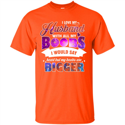 Husband T-shirt I Love My Husband With All My Boobs I Would Say Heart But My Boobs Are Orange