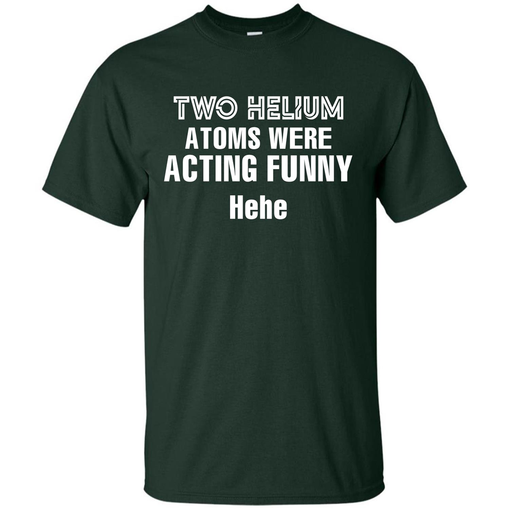 Science T-shirt Two Helium Atoms Were Acting Funny Hehe Forest Green